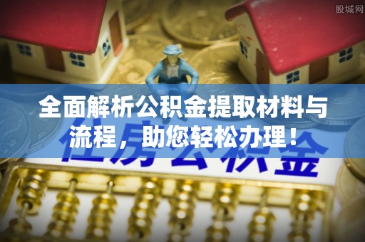 开封全面解析公积金提取材料与流程，助您轻松办理！