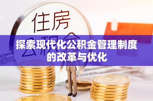 开封探索现代化公积金管理制度的改革与优化