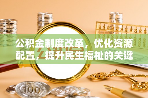 开封公积金制度改革，优化资源配置，提升民生福祉的关键一步