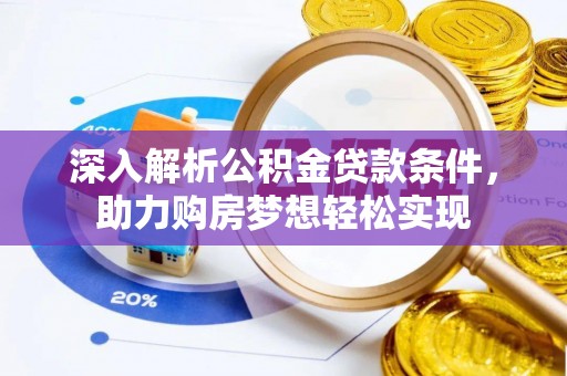 开封深入解析公积金贷款条件，助力购房梦想轻松实现