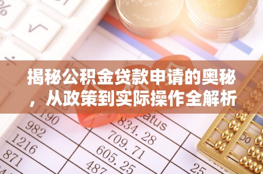 开封揭秘公积金贷款申请的奥秘，从政策到实际操作全解析