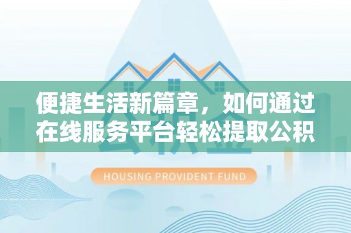 开封便捷生活新篇章，如何通过在线服务平台轻松提取公积金