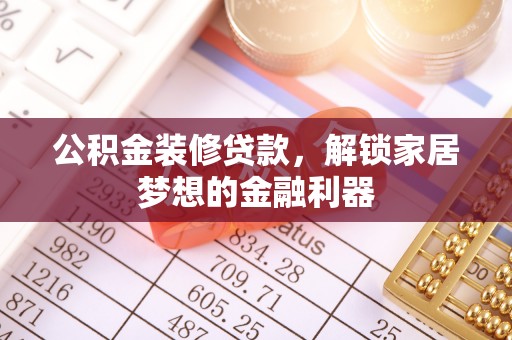 开封公积金装修贷款，解锁家居梦想的金融利器