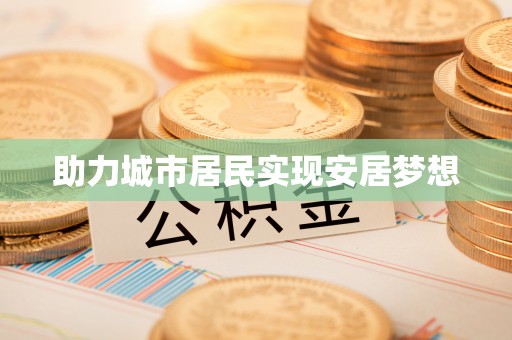 开封助力城市居民实现安居梦想