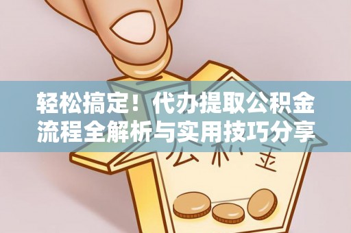 开封轻松搞定！代办提取公积金流程全解析与实用技巧分享