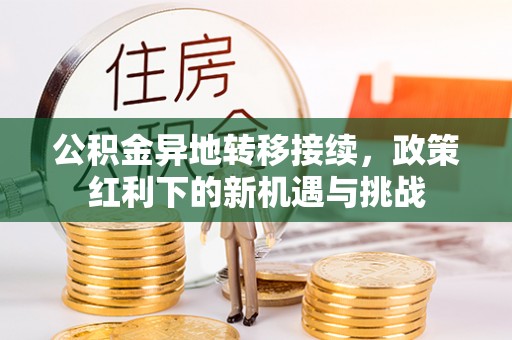 开封公积金异地转移接续，政策红利下的新机遇与挑战