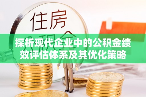 开封探析现代企业中的公积金绩效评估体系及其优化策略