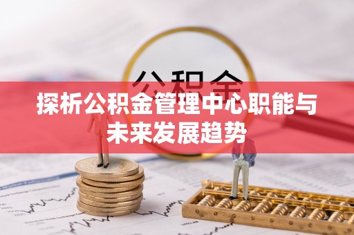 开封探析公积金管理中心职能与未来发展趋势