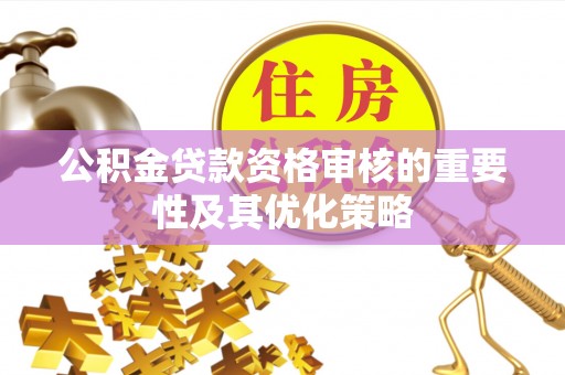 开封公积金贷款资格审核的重要性及其优化策略