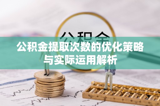 开封公积金提取次数的优化策略与实际运用解析