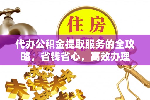 开封代办公积金提取服务的全攻略，省钱省心，高效办理