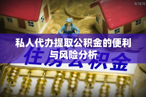 开封私人代办提取公积金的便利与风险分析