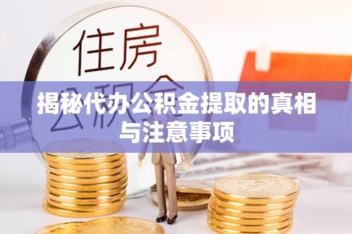 开封揭秘代办公积金提取的真相与注意事项