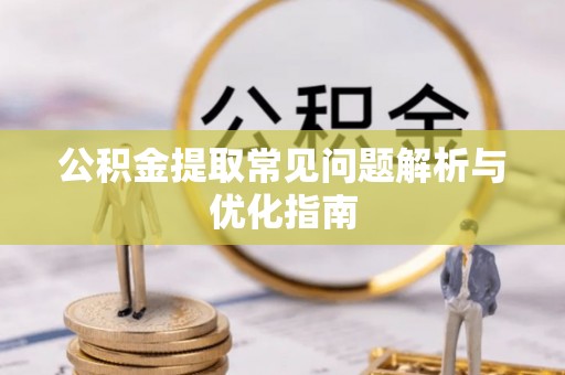 开封公积金提取常见问题解析与优化指南