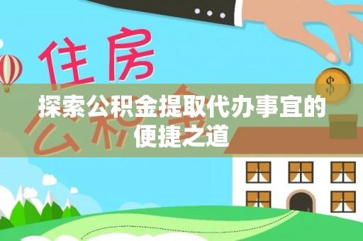 开封探索公积金提取代办事宜的便捷之道