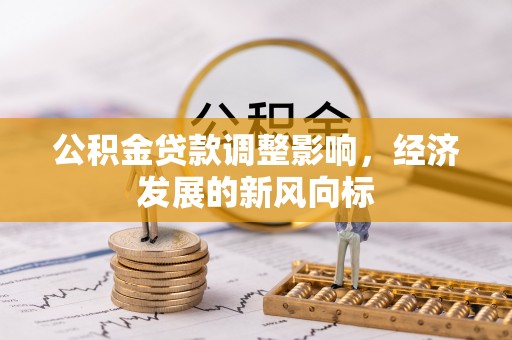 开封公积金贷款调整影响，经济发展的新风向标