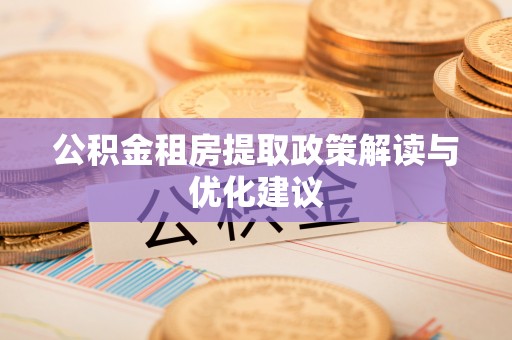 开封公积金租房提取政策解读与优化建议