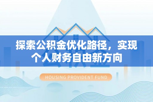 开封探索公积金优化路径，实现个人财务自由新方向