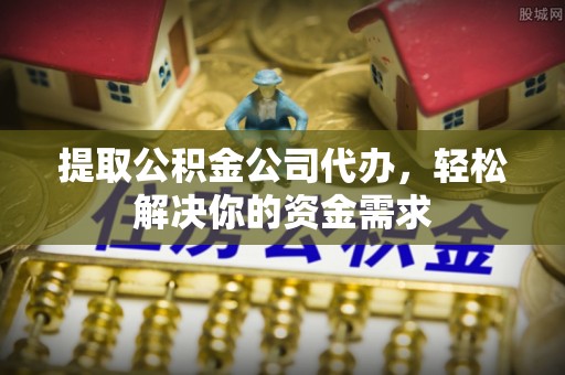 开封提取公积金公司代办，轻松解决你的资金需求