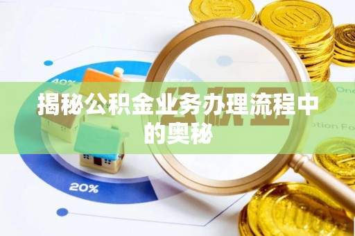 开封揭秘公积金业务办理流程中的奥秘