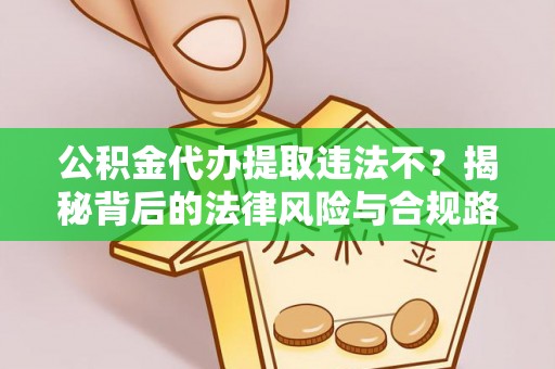 开封公积金代办提取违法不？揭秘背后的法律风险与合规路径