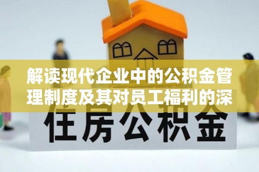 开封解读现代企业中的公积金管理制度及其对员工福利的深远影响