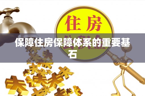 开封保障住房保障体系的重要基石