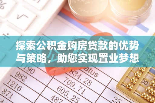 开封探索公积金购房贷款的优势与策略，助您实现置业梦想