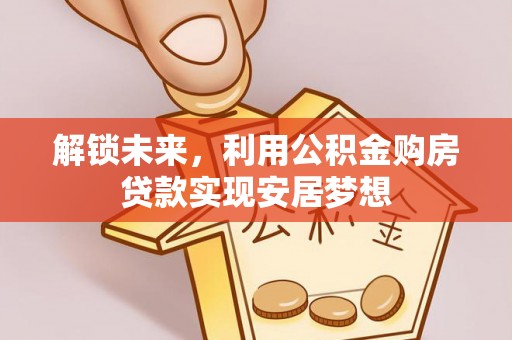 开封解锁未来，利用公积金购房贷款实现安居梦想