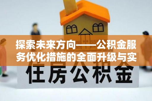 开封探索未来方向——公积金服务优化措施的全面升级与实践