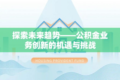 开封探索未来趋势——公积金业务创新的机遇与挑战