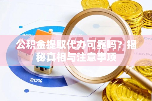 开封公积金提取代办可靠吗？揭秘真相与注意事项