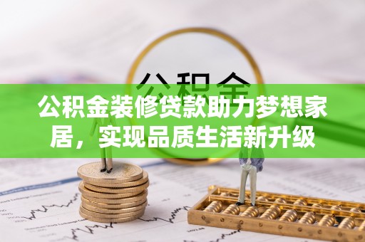 开封公积金装修贷款助力梦想家居，实现品质生活新升级