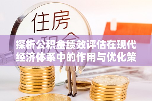 开封探析公积金绩效评估在现代经济体系中的作用与优化策略