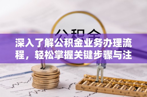 开封深入了解公积金业务办理流程，轻松掌握关键步骤与注意事项