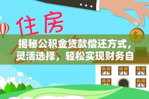开封揭秘公积金贷款偿还方式，灵活选择，轻松实现财务自由
