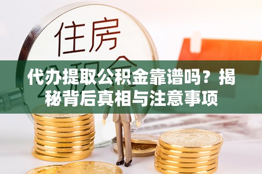 开封代办提取公积金靠谱吗？揭秘背后真相与注意事项