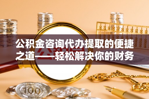 开封公积金咨询代办提取的便捷之道——轻松解决你的财务难题