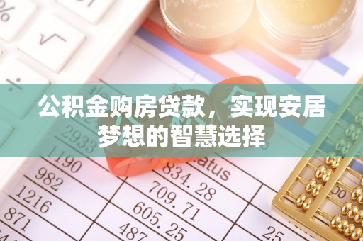 开封公积金购房贷款，实现安居梦想的智慧选择