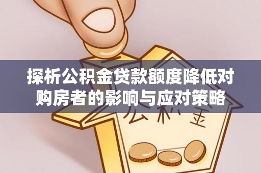 开封探析公积金贷款额度降低对购房者的影响与应对策略