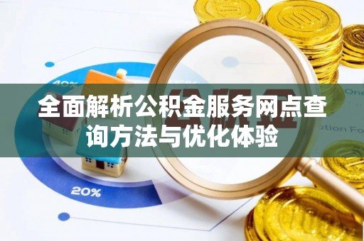 开封全面解析公积金服务网点查询方法与优化体验