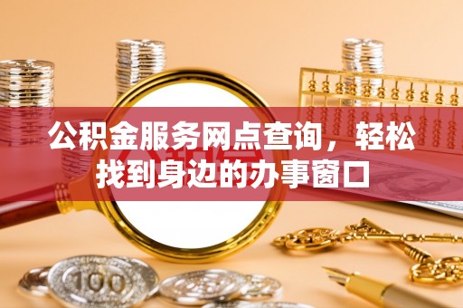 开封公积金服务网点查询，轻松找到身边的办事窗口